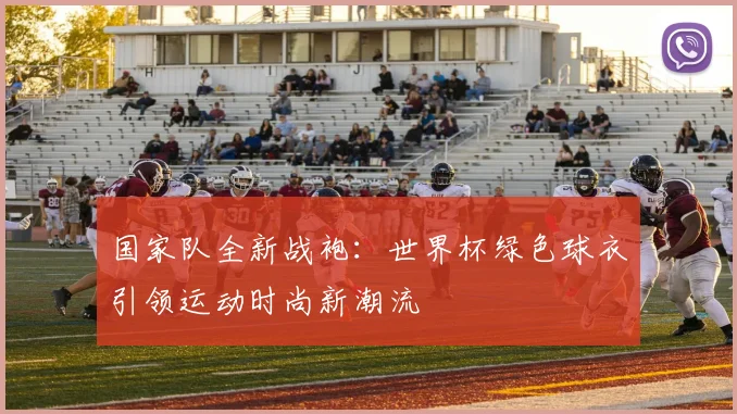 国家队全新战袍:世界杯绿色球衣引领运动时尚新潮流