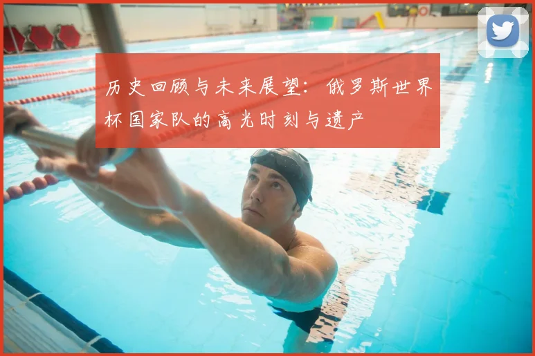 历史回顾与未来展望：俄罗斯世界杯国家队的高光时刻与遗产