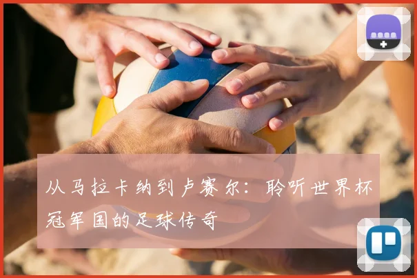 从马拉卡纳到卢赛尔：聆听世界杯冠军国的足球传奇