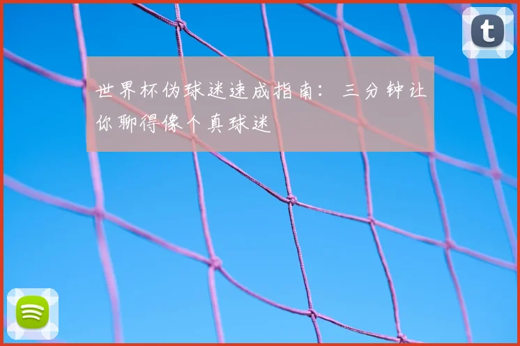 世界杯伪球迷速成指南:三分钟让你聊得像个真球迷