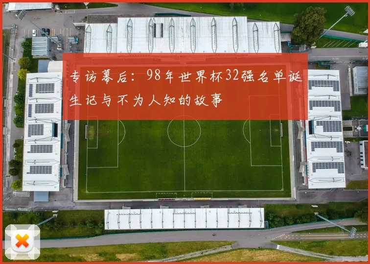专访幕后:98年世界杯32强名单诞生记与不为人知的故事