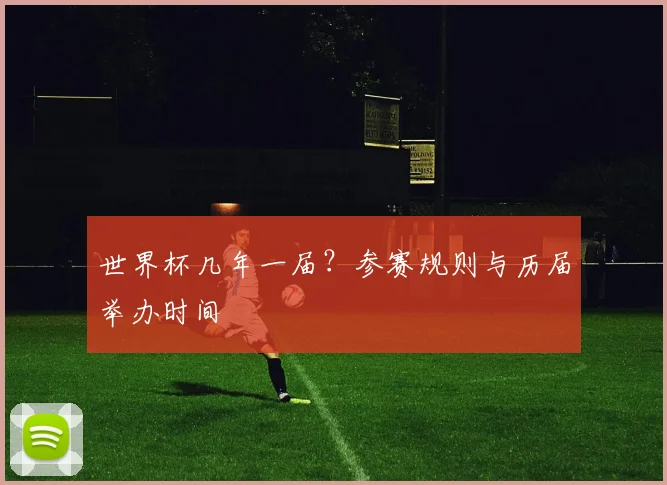 世界杯几年一届？参赛规则与历届举办时间
