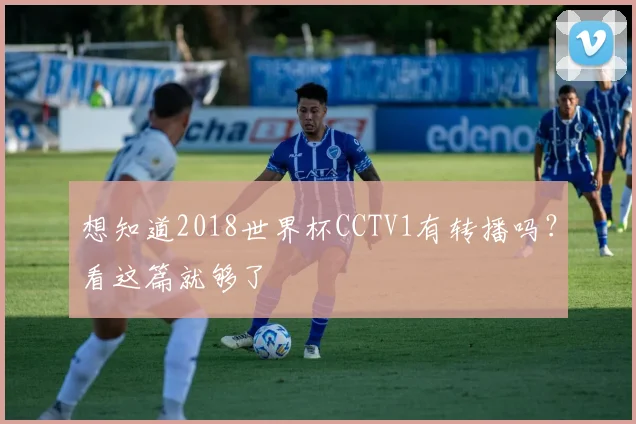 想知道2018世界杯CCTV1有转播吗？看这篇就够了