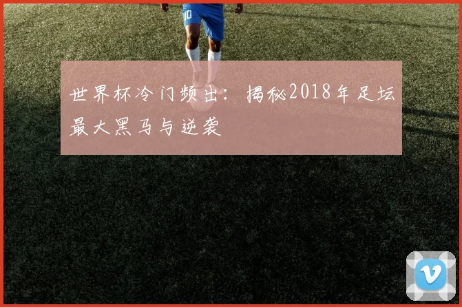 世界杯冷门频出:揭秘2018年足坛最大黑马与逆袭