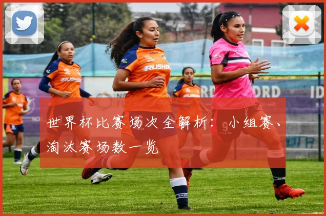 世界杯比赛场次全解析:小组赛、淘汰赛场数一览