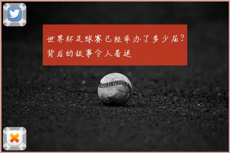 世界杯足球赛已经举办了多少届?背后的故事令人着迷