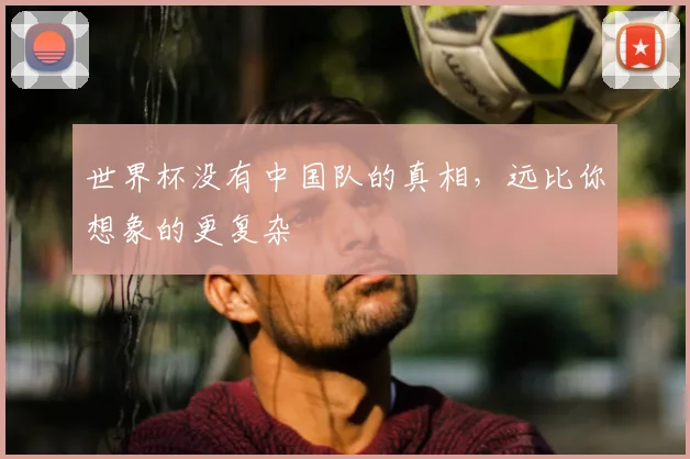 世界杯没有中国队的真相，远比你想象的更复杂