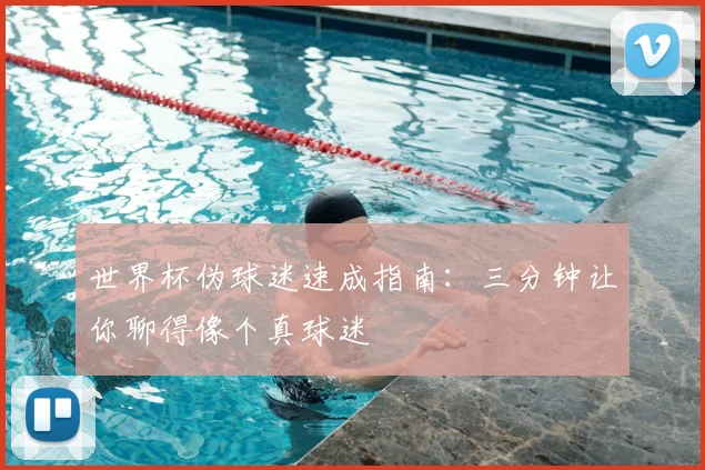 世界杯伪球迷速成指南：三分钟让你聊得像个真球迷