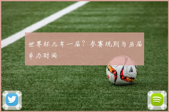 世界杯几年一届？参赛规则与历届举办时间