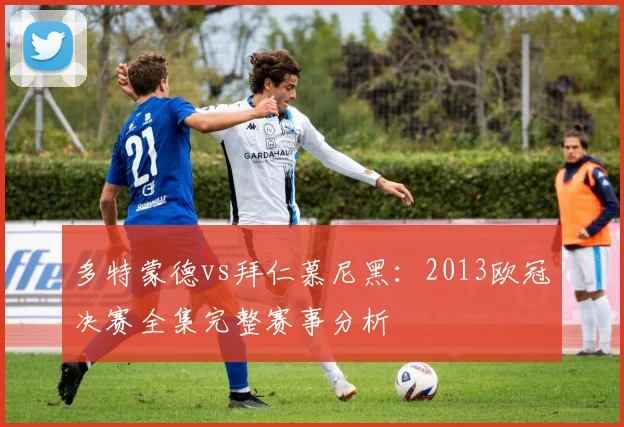 多特蒙德vs拜仁慕尼黑：2013欧冠决赛全集完整赛事分析