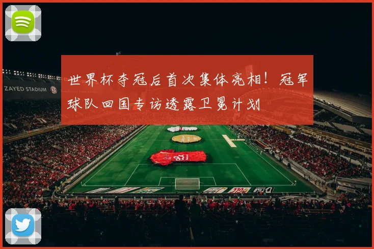 世界杯夺冠后首次集体亮相！冠军球队回国专访透露卫冕计划