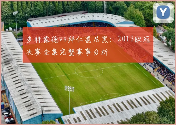 多特蒙德vs拜仁慕尼黑：2013欧冠决赛全集完整赛事分析