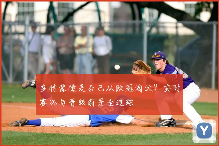 多特蒙德是否已从欧冠淘汰？实时赛况与晋级前景全追踪