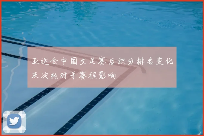 亚运会中国女足赛后积分排名变化及次轮对手赛程影响