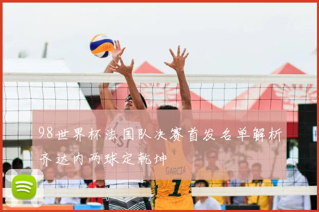 98世界杯法国队决赛首发名单解析齐达内两球定乾坤