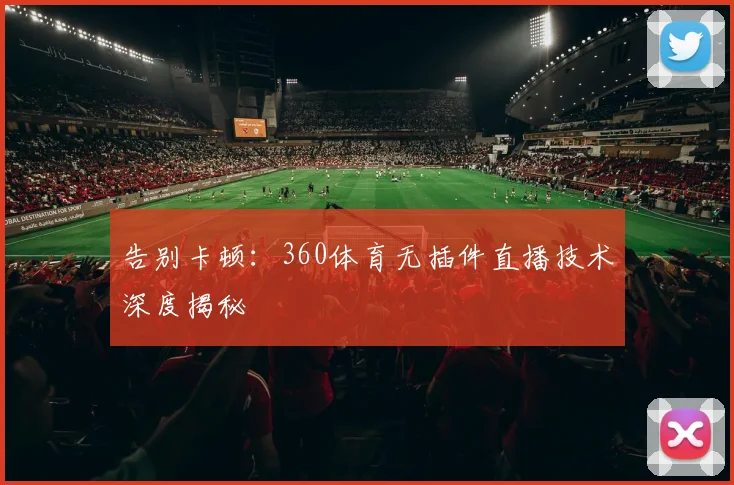 告别卡顿：360体育无插件直播技术深度揭秘
