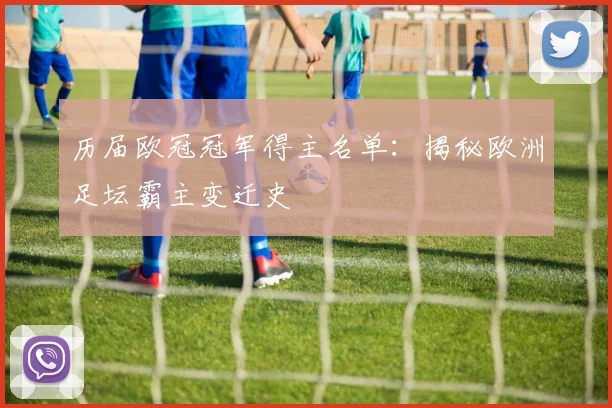 历届欧冠冠军得主名单：揭秘欧洲足坛霸主变迁史