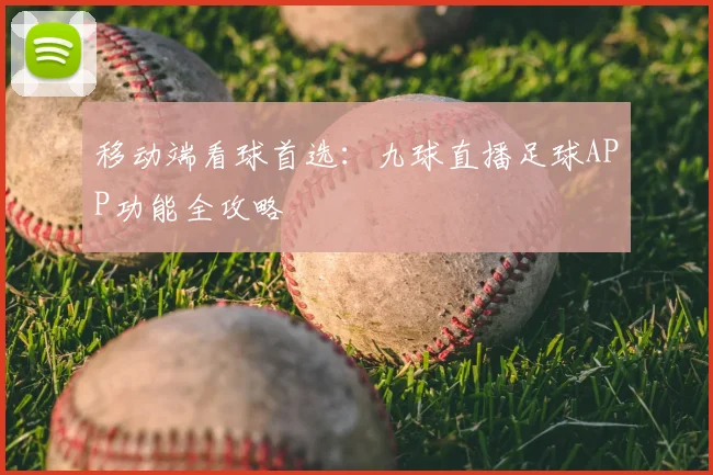 移动端看球首选：九球直播足球APP功能全攻略