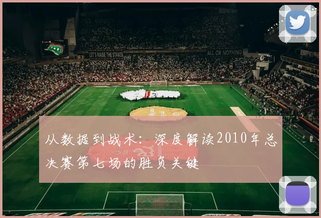 从数据到战术：深度解读2010年总决赛第七场的胜负关键