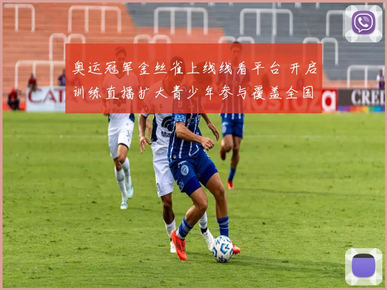 奥运冠军金丝雀上线线看平台 开启训练直播扩大青少年参与覆盖全国