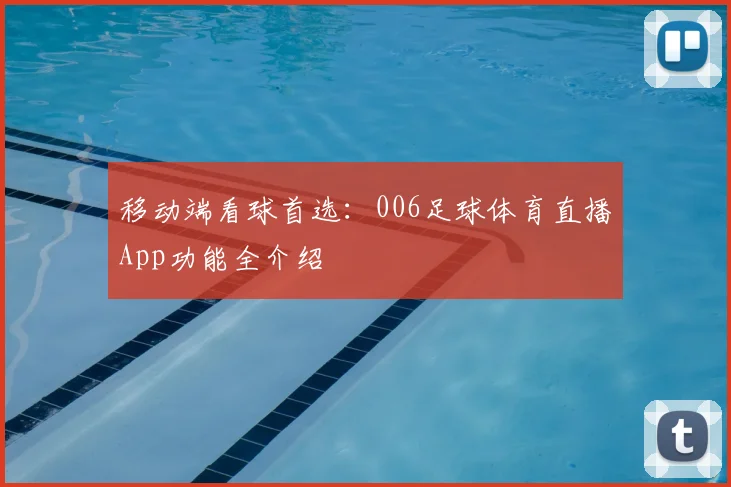 移动端看球首选：006足球体育直播App功能全介绍