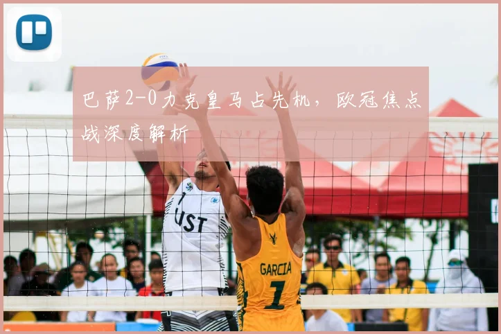 巴萨2-0力克皇马占先机，欧冠焦点战深度解析