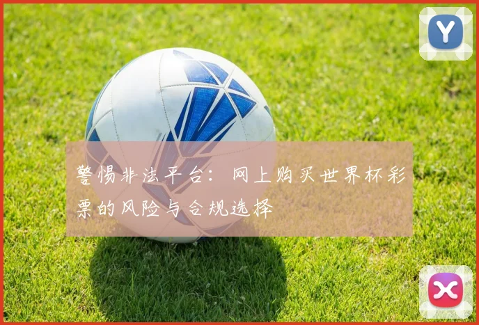 警惕非法平台：网上购买世界杯彩票的风险与合规选择