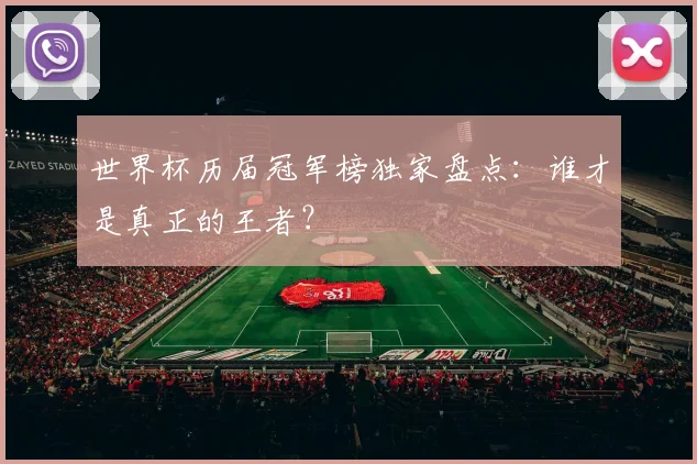 世界杯历届冠军榜独家盘点：谁才是真正的王者？
