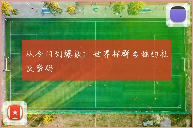 从冷门到爆款：世界杯群名称的社交密码
