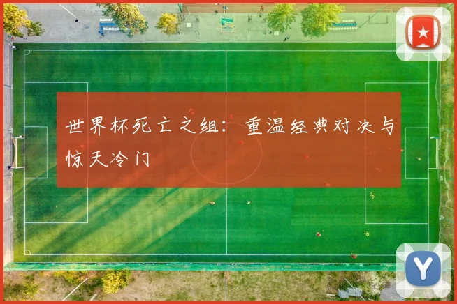 世界杯死亡之组：重温经典对决与惊天冷门