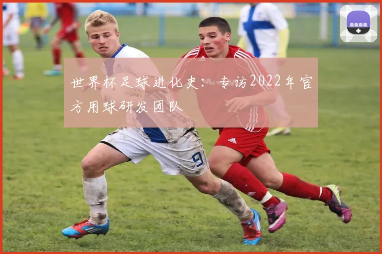 世界杯足球进化史：专访2022年官方用球研发团队