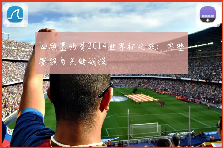 回顾墨西哥2014世界杯之旅：完整赛程与关键战报